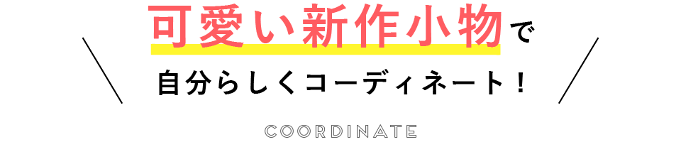 可愛い新作小物で自分らしくコーディネート！