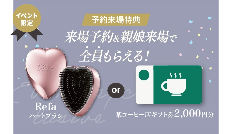 振袖イベントの来場特典｜WEB予約＆親子来場でReFaハートブラシor有名コーヒー店ギフト券2,000円分をプレゼント