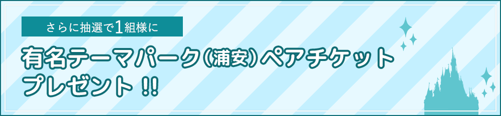 さらに抽選で1組様に有名テーマパーク（浦安）ペアチケットプレゼント！！