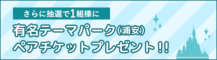 さらに抽選で1組様に有名テーマパーク（浦安）ペアチケットプレゼント！！