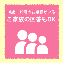 18歳・19歳のお嬢様がいるご家族の回答もOK